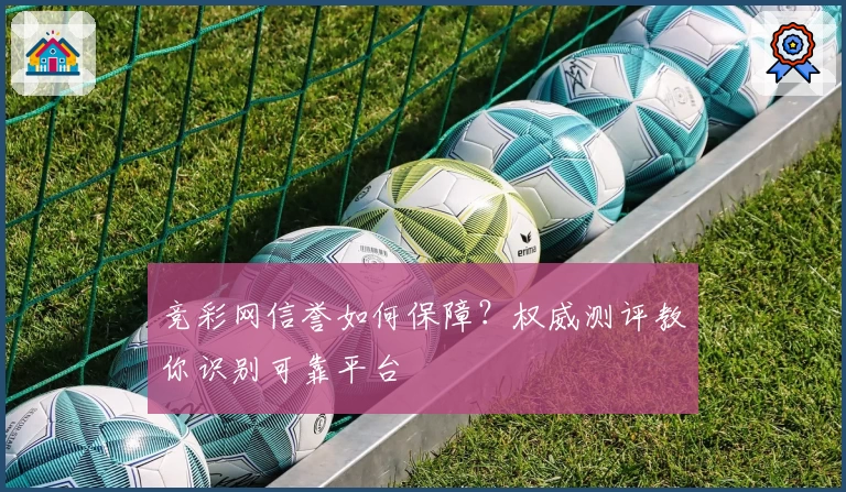 竞彩网信誉如何保障？权威测评教你识别可靠平台