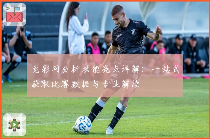 竞彩网分析功能亮点详解：一站式获取比赛数据与专业解读