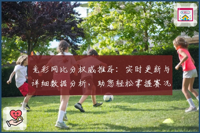 竞彩网比分权威推荐：实时更新与详细数据分析，助您轻松掌握赛况