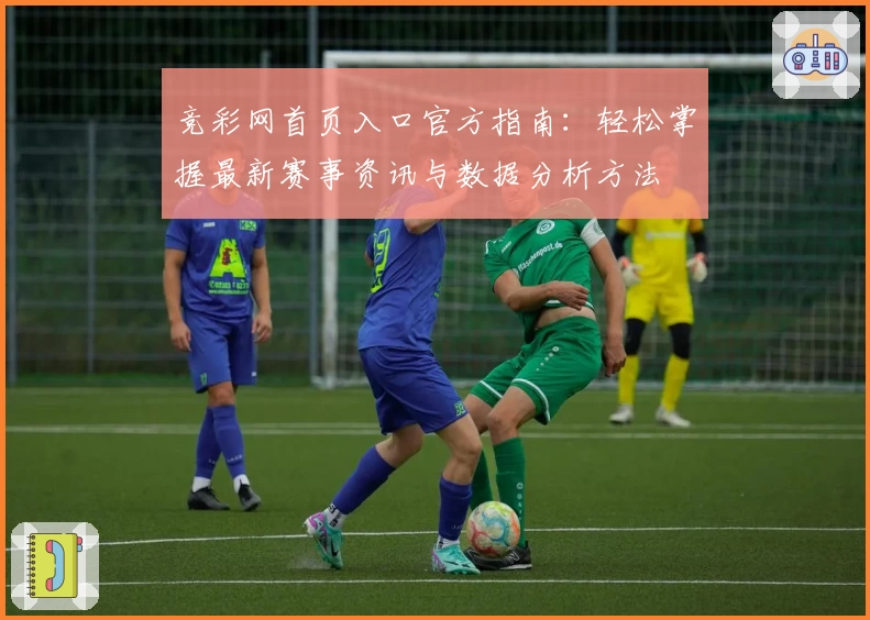 竞彩网首页入口官方指南：轻松掌握最新赛事资讯与数据分析方法