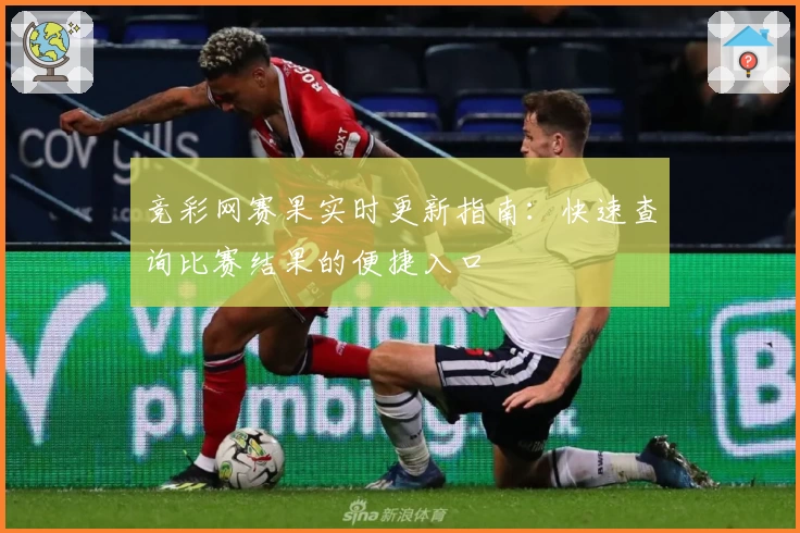 竞彩网赛果实时更新指南：快速查询比赛结果的便捷入口